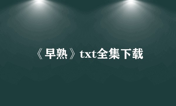 《早熟》txt全集下载