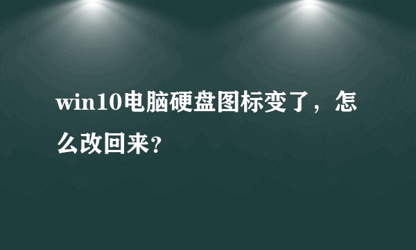 win10电脑硬盘图标变了，怎么改回来？