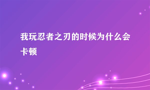 我玩忍者之刃的时候为什么会卡顿