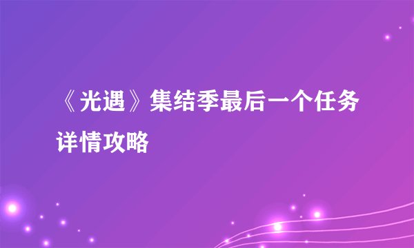 《光遇》集结季最后一个任务详情攻略