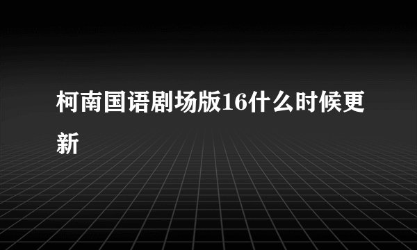 柯南国语剧场版16什么时候更新