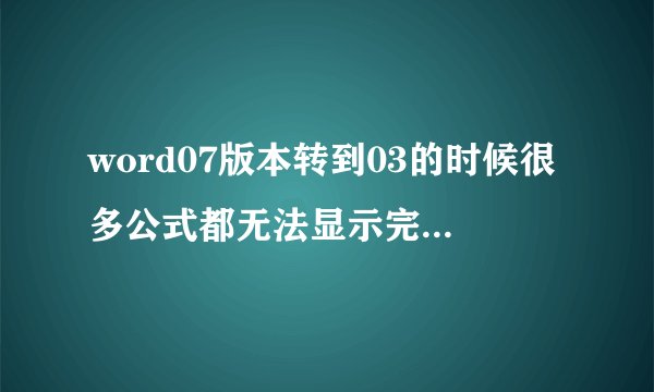 word07版本转到03的时候很多公式都无法显示完全或者出现错乱，怎么解决？