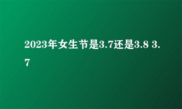 2023年女生节是3.7还是3.8 3.7