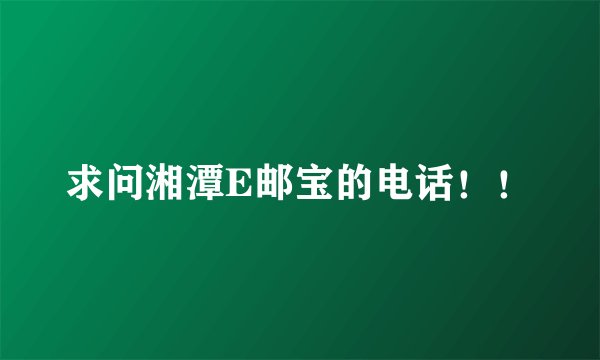 求问湘潭E邮宝的电话！！