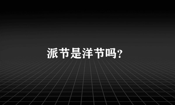 派节是洋节吗？