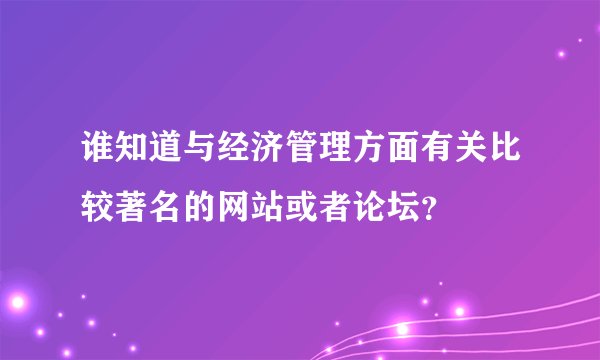 谁知道与经济管理方面有关比较著名的网站或者论坛？