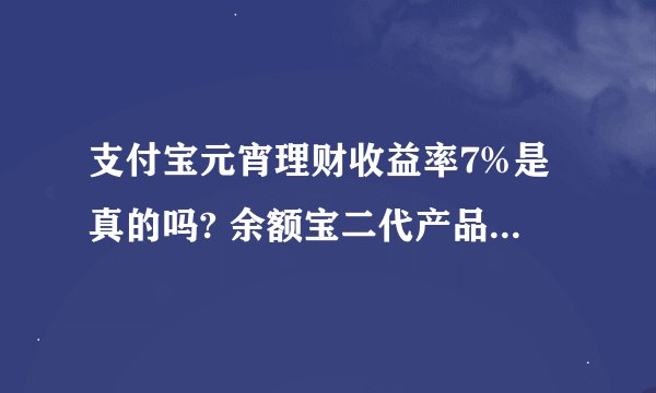 支付宝元宵理财收益率7%是真的吗? 余额宝二代产品定期宝是误传