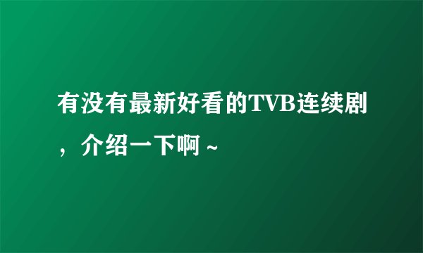 有没有最新好看的TVB连续剧，介绍一下啊～