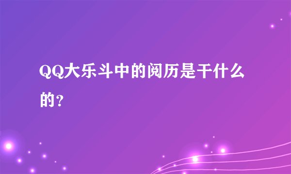QQ大乐斗中的阅历是干什么的？