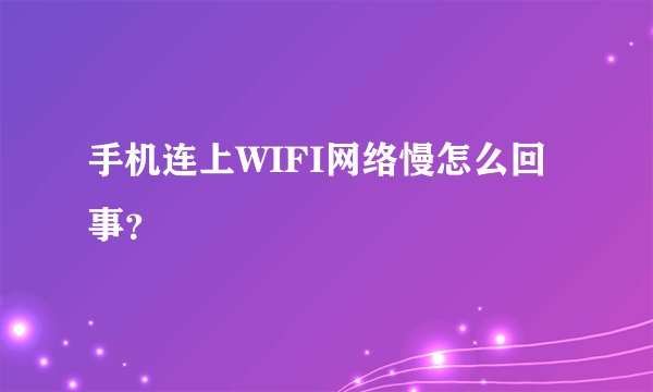 手机连上WIFI网络慢怎么回事？