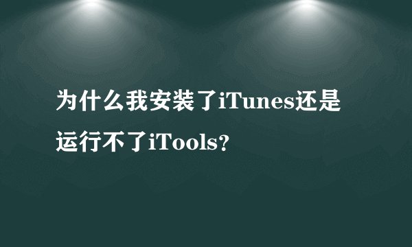为什么我安装了iTunes还是运行不了iTools？