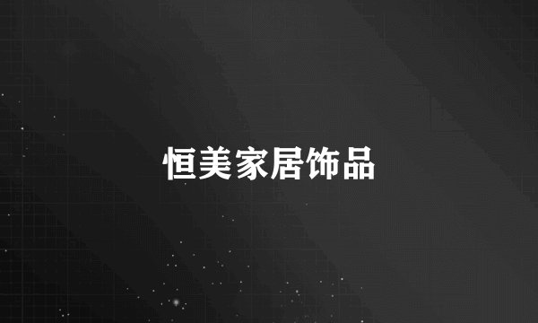 恒美家居饰品