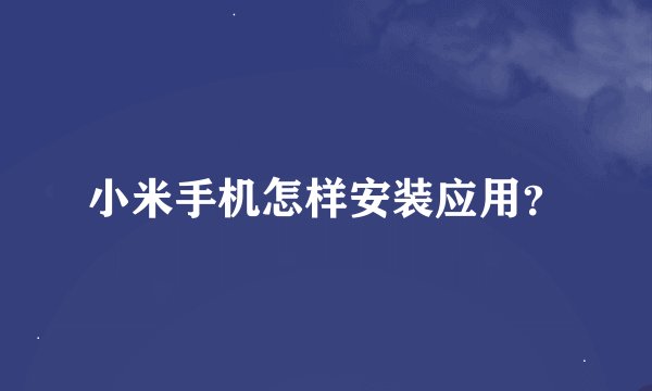 小米手机怎样安装应用？