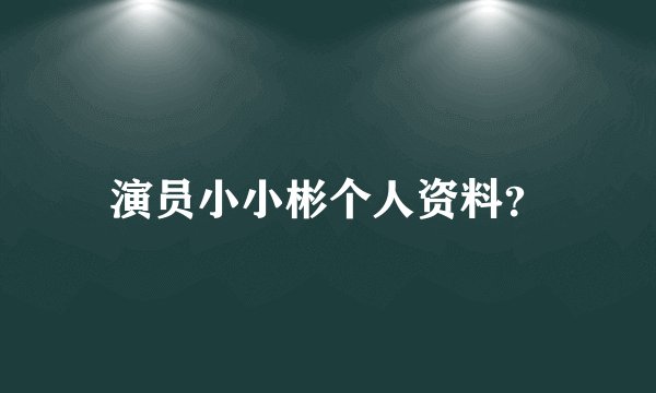 演员小小彬个人资料？