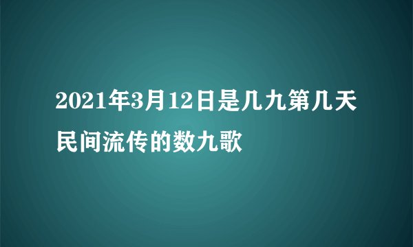 2021年3月12日是几九第几天 民间流传的数九歌