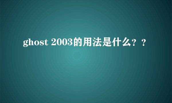 ghost 2003的用法是什么？？