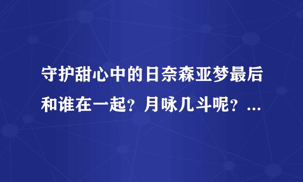 守护甜心中的日奈森亚梦最后和谁在一起？月咏几斗呢？拜托各位大神