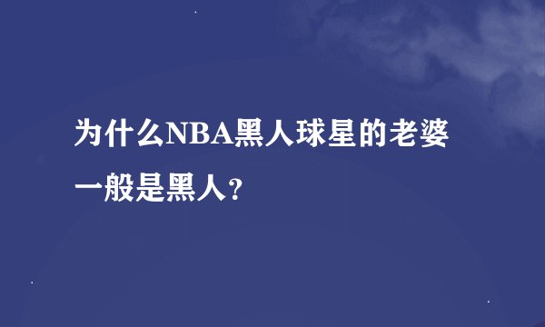 为什么NBA黑人球星的老婆一般是黑人？