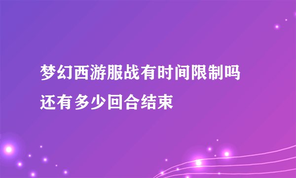 梦幻西游服战有时间限制吗 还有多少回合结束