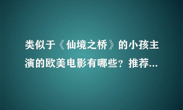 类似于《仙境之桥》的小孩主演的欧美电影有哪些？推荐下呀···感激不尽····