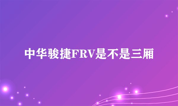 中华骏捷FRV是不是三厢