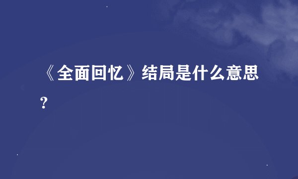 《全面回忆》结局是什么意思?