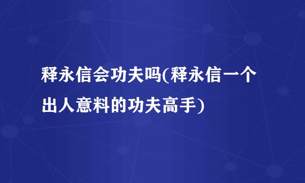 释永信会功夫吗(释永信一个出人意料的功夫高手)