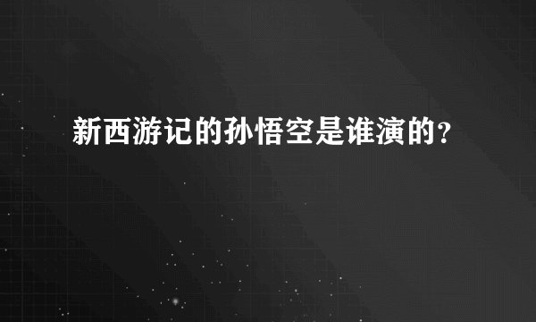 新西游记的孙悟空是谁演的？