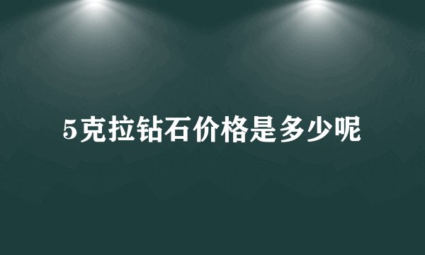 5克拉钻石价格是多少呢