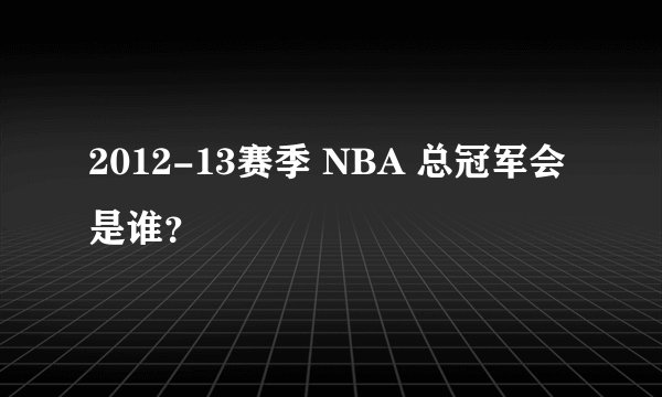2012-13赛季 NBA 总冠军会是谁？