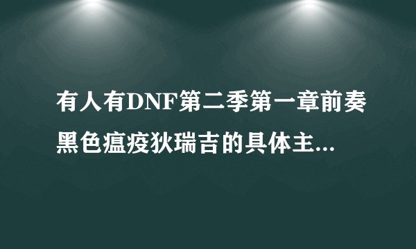 有人有DNF第二季第一章前奏黑色瘟疫狄瑞吉的具体主要故事吗？