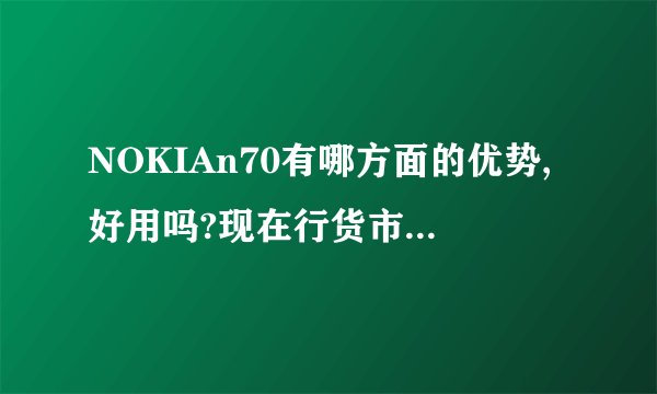 NOKIAn70有哪方面的优势,好用吗?现在行货市场价格大约是多少钱啊?