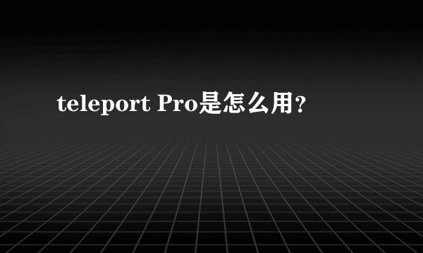teleport Pro是怎么用？