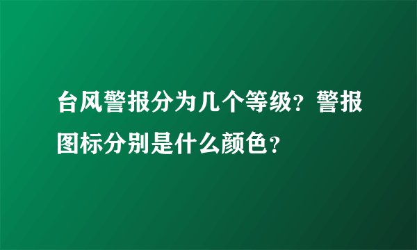 台风警报分为几个等级？警报图标分别是什么颜色？