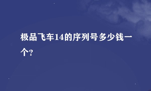 极品飞车14的序列号多少钱一个？
