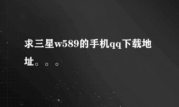 求三星w589的手机qq下载地址。。。