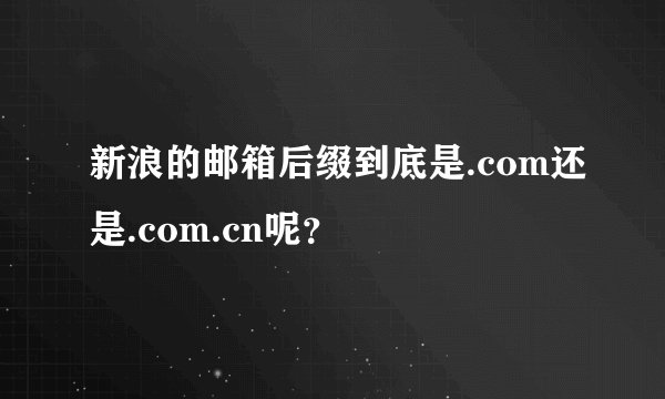 新浪的邮箱后缀到底是.com还是.com.cn呢？