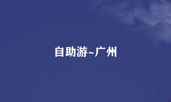 自助游~广州