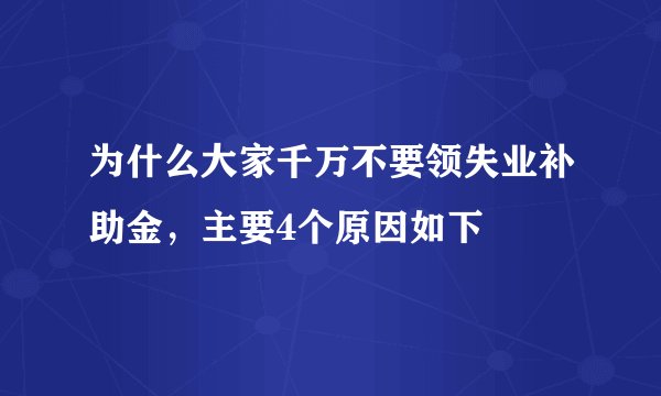为什么大家千万不要领失业补助金，主要4个原因如下