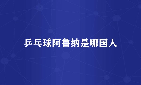 乒乓球阿鲁纳是哪国人