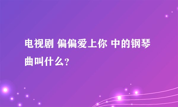 电视剧 偏偏爱上你 中的钢琴曲叫什么？