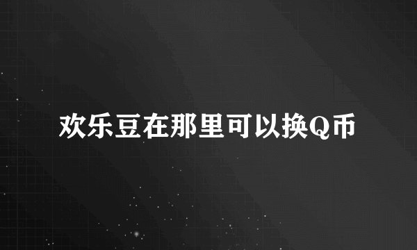 欢乐豆在那里可以换Q币