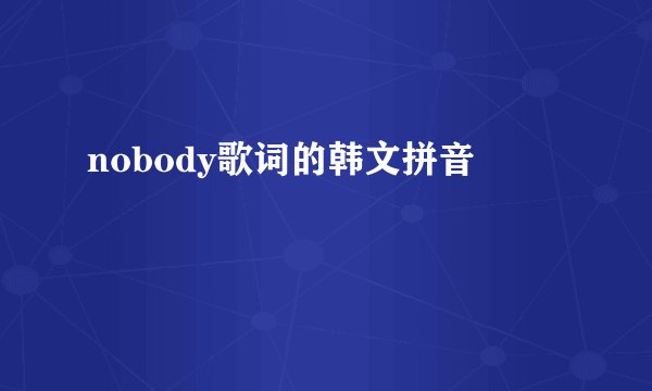 nobody歌词的韩文拼音