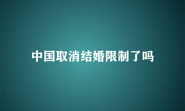 中国取消结婚限制了吗