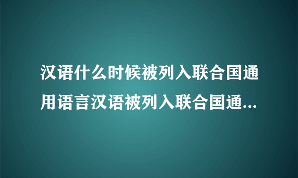 汉语什么时候被列入联合国通用语言汉语被列入联合国通用语言的时间
