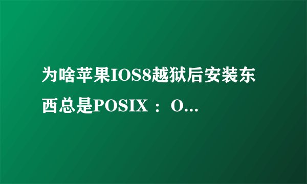 为啥苹果IOS8越狱后安装东西总是POSIX ：Operation timed out错误，什么