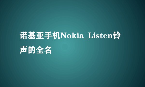 诺基亚手机Nokia_Listen铃声的全名