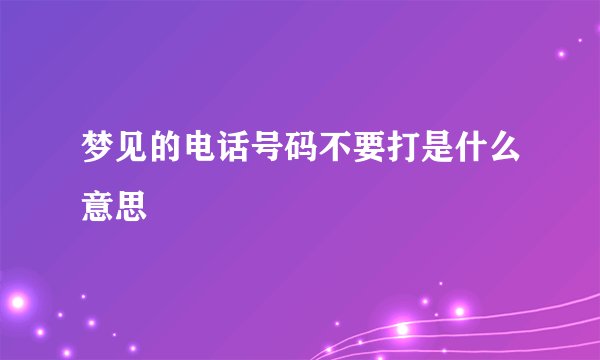 梦见的电话号码不要打是什么意思