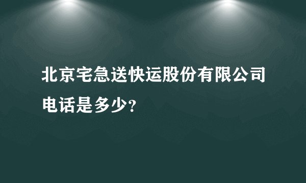 北京宅急送快运股份有限公司电话是多少？