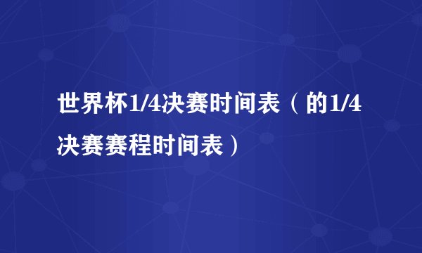 世界杯1/4决赛时间表(的1/4决赛赛程时间表)